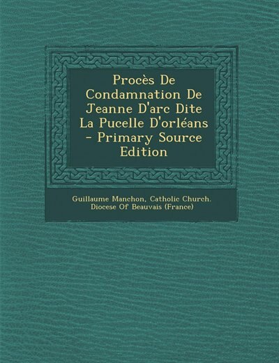Front cover_Procès De Condamnation De Jeanne D'arc Dite La Pucelle D'orléans - Primary Source Edition