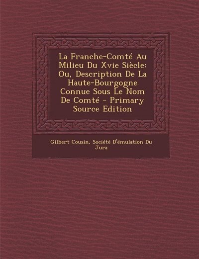 La Franche-Comté Au Milieu Du Xvie Siècle: Ou, Description De La Haute-Bourgogne Connue Sous Le Nom De Comté - Primary Source Edition