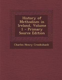 Front cover_History of Methodism in Ireland, Volume 1 - Primary Source Edition