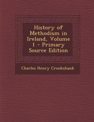 Front cover_History of Methodism in Ireland, Volume 1 - Primary Source Edition