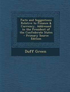 Couverture_Facts and Suggestions Relative to Finance & Currency, Addressed to the President of the Confederate States - Primary Source Edition
