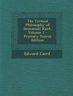 The Critical Philosophy of Immanuel Kant, Volume 1 - Primary Source Edition
