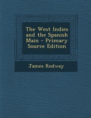 The West Indies and the Spanish Main - Primary Source Edition