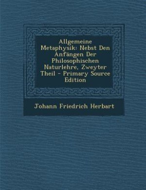 Allgemeine Metaphysik: Nebst Den Anfängen Der Philosophischen Naturlehre, Zweyter Theil - Primary Source Edition