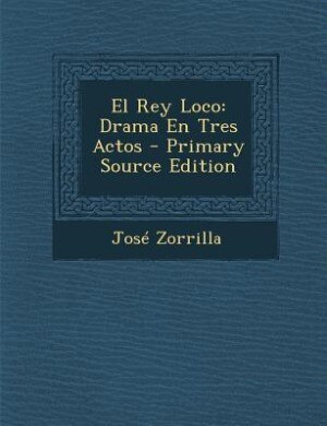El Rey Loco: Drama En Tres Actos - Primary Source Edition