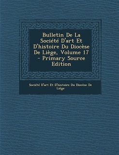 Front cover_Bulletin De La Société D'art Et D'histoire Du Diocèse De Liège, Volume 17 - Primary Source Edition