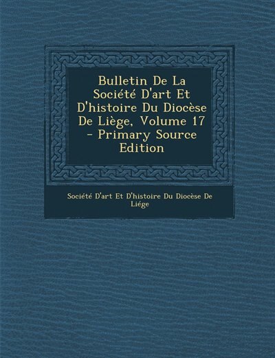 Front cover_Bulletin De La Société D'art Et D'histoire Du Diocèse De Liège, Volume 17 - Primary Source Edition