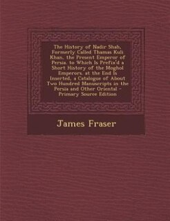 Front cover_The History of Nadir Shah, Formerly Called Thamas Kuli Khan, the Present Emperor of Persia. to Which Is Prefix'd a Short History of the Moghol Emperors. at the End Is Inserted, a Catalogue of About Two Hundred Manuscripts in the Persia and Other Oriental