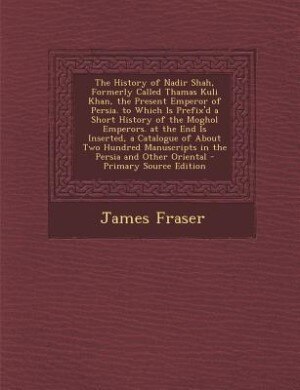 Front cover_The History of Nadir Shah, Formerly Called Thamas Kuli Khan, the Present Emperor of Persia. to Which Is Prefix'd a Short History of the Moghol Emperors. at the End Is Inserted, a Catalogue of About Two Hundred Manuscripts in the Persia and Other Oriental