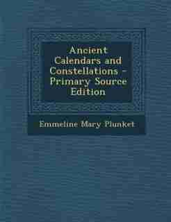 Ancient Calendars and Constellations - Primary Source Edition by Emmeline Mary Plunket