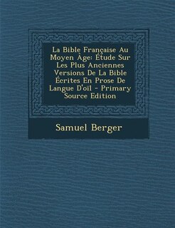 La Bible Française Au Moyen Âge: Étude Sur Les Plus Anciennes Versions De La Bible Écrites En Prose De Langue D'oïl - Primary Source