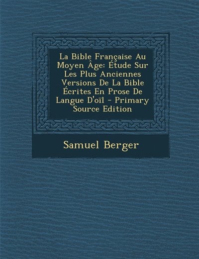 La Bible Française Au Moyen Âge: Étude Sur Les Plus Anciennes Versions De La Bible Écrites En Prose De Langue D'oïl - Primary Source