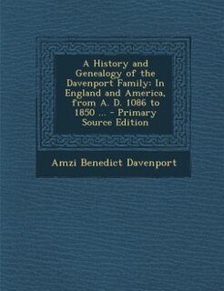 A History and Genealogy of the Davenport Family: In England and America, from A. D. 1086 to 1850 ... - Primary Source Edition