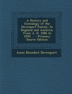 A History and Genealogy of the Davenport Family: In England and America, from A. D. 1086 to 1850 ... - Primary Source Edition