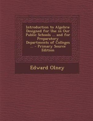 Introduction to Algebra: Designed for Use in Our Public Schools ... and for Preparatory Departments of Colleges ... - Primar