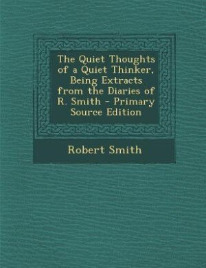 Front cover_The Quiet Thoughts of a Quiet Thinker, Being Extracts from the Diaries of R. Smith - Primary Source Edition