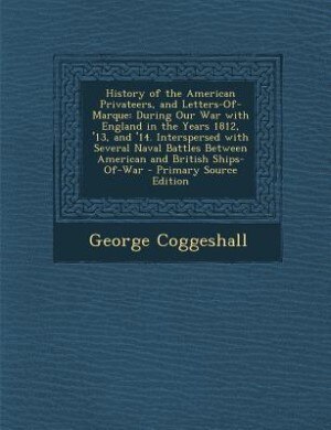 History of the American Privateers, and Letters-Of-Marque: During Our War with England in the Years 1812, '13, and '14. Interspersed with Several Naval Battle