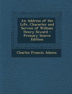 Front cover_An Address of the Life, Character and Service of William Henry Seward - Primary Source Edition
