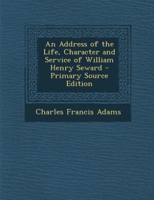 Front cover_An Address of the Life, Character and Service of William Henry Seward - Primary Source Edition