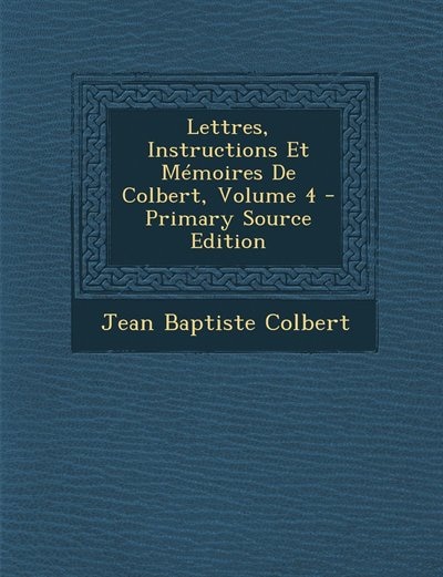 Lettres, Instructions Et Mémoires De Colbert, Volume 4 - Primary Source Edition