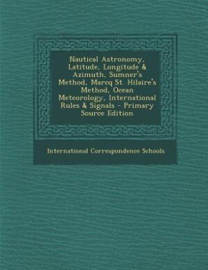 Couverture_Nautical Astronomy, Latitude, Longitude & Azimuth, Sumner's Method, Marcq St. Hilaire's Method, Ocean Meteorology, International Rules & Signals - Primary Source Edition