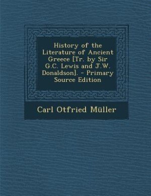 Couverture_History of the Literature of Ancient Greece [Tr. by Sir G.C. Lewis and J.W. Donaldson]. - Primary Source Edition