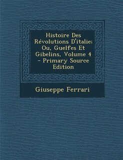 Couverture_Histoire Des Révolutions D'italie; Ou, Guelfes Et Gibelins, Volume 4 - Primary Source Edition