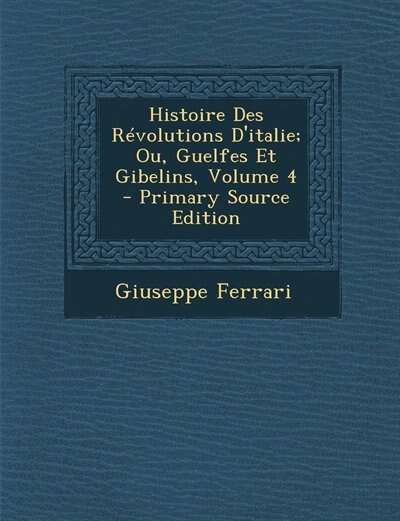 Couverture_Histoire Des Révolutions D'italie; Ou, Guelfes Et Gibelins, Volume 4 - Primary Source Edition
