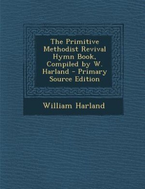 Front cover_The Primitive Methodist Revival Hymn Book, Compiled by W. Harland - Primary Source Edition