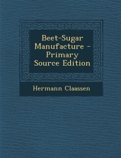 Beet-Sugar Manufacture - Primary Source Edition