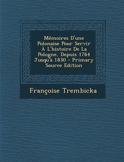 Front cover_Mémoires D'une Polonaise Pour Servir À L'histoire De La Pologne, Depuis 1764 Jusqu'à 1830 - Primary Source Edition