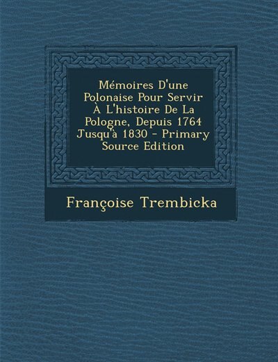 Front cover_Mémoires D'une Polonaise Pour Servir À L'histoire De La Pologne, Depuis 1764 Jusqu'à 1830 - Primary Source Edition