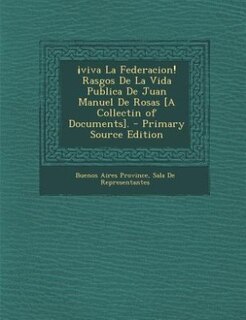 Couverture_¡viva La Federacion! Rasgos De La Vida Publica De Juan Manuel De Rosas [A Collectin of Documents]. - Primary Source Edition
