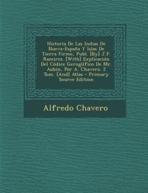 Couverture_Historia De Las Indias De Nueva-España Y Islas De Tierra Firme, Publ. [By] J.F. Ramirez. [With] Explicación Del Códice Geroglífico De Mr. Aubin, Por A. Chavero. 2 Tom. [And] Atlas - Primary Source Edition