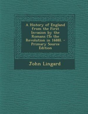 A History of England from the First Invasion by the Romans (To the Revolution in 1688). - Primary Source Edition