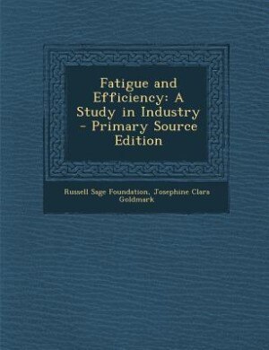 Fatigue and Efficiency: A Study in Industry - Primary Source Edition
