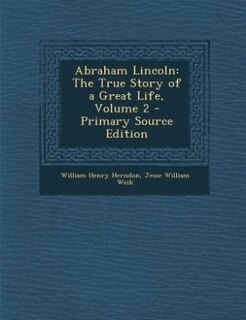 Abraham Lincoln: The True Story of a Great Life, Volume 2 - Primary Source Edition