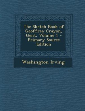 Front cover_The Sketch Book of Geoffrey Crayon, Gent, Volume 1 - Primary Source Edition