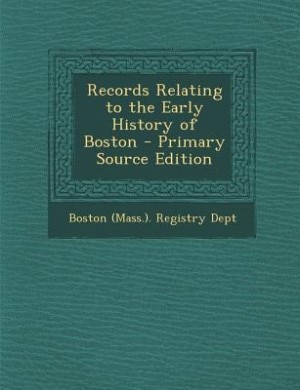 Couverture_Records Relating to the Early History of Boston - Primary Source Edition
