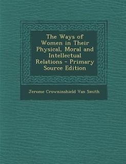 The Ways of Women in Their Physical, Moral and Intellectual Relations - Primary Source Edition