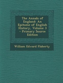 The Annals of England: An Epitome of English History, Volume 3 - Primary Source Edition