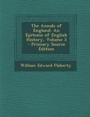 The Annals of England: An Epitome of English History, Volume 3 - Primary Source Edition
