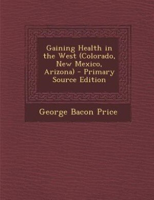 Front cover_Gaining Health in the West (Colorado, New Mexico, Arizona) - Primary Source Edition