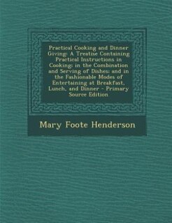 Practical Cooking and Dinner Giving: A Treatise Containing Practical Instructions in Cooking; in the Combination and Serving of Dishes;