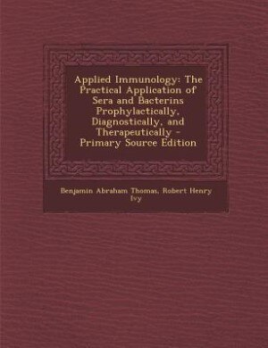 Applied Immunology: The Practical Application of Sera and Bacterins Prophylactically, Diagnostically, and Therapeutical