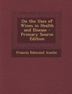 On the Uses of Wines in Health and Disease - Primary Source Edition