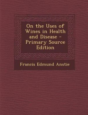 On the Uses of Wines in Health and Disease - Primary Source Edition