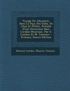 Front cover_Voyage En Abyssinie, Dans Le Pays Des Galla, De Choa Et D'ilfat, Précédé D'une Excursion Dans L'arabie-Heureuse, Par E. Combes Et M. Tamisier - Primary Source Edition