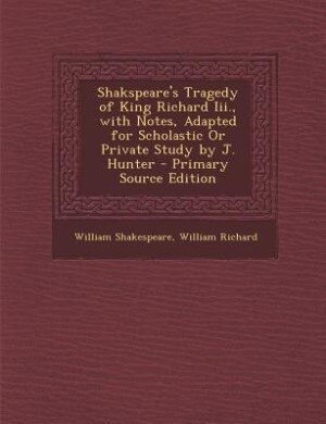 Front cover_Shakspeare's Tragedy of King Richard Iii., with Notes, Adapted for Scholastic Or Private Study by J. Hunter - Primary Source Edition