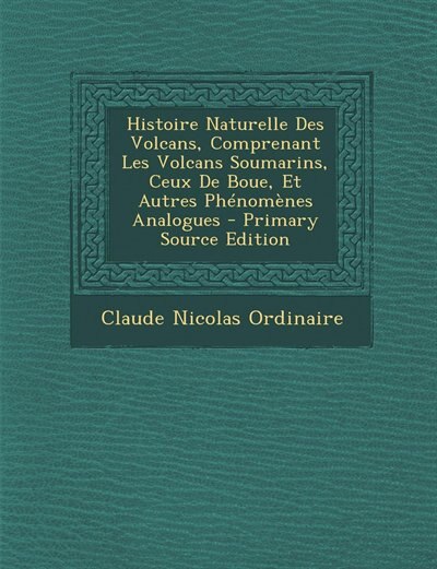 Front cover_Histoire Naturelle Des Volcans, Comprenant Les Volcans Soumarins, Ceux De Boue, Et Autres Phénomènes Analogues - Primary Source Edition